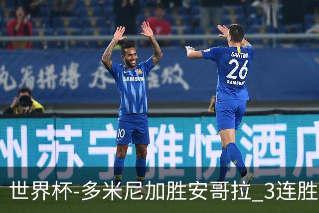 世界杯-多米尼加胜安哥拉 3连胜小组第一晋级
