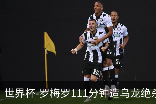 世界杯-罗梅罗111分钟造乌龙绝杀 阿根廷加时3-2佛得角
