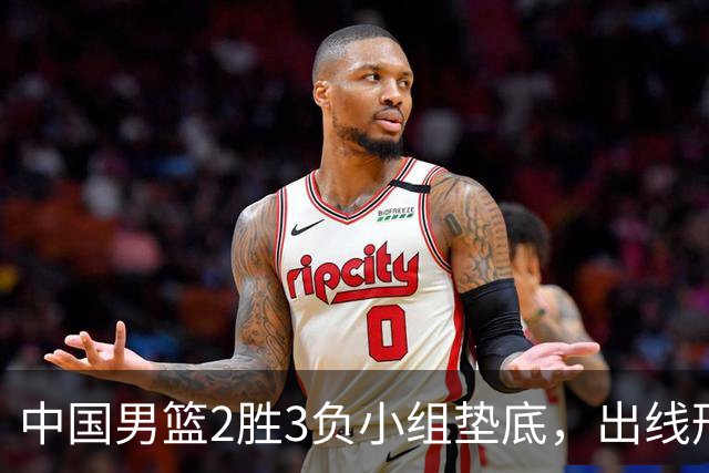 中国男篮2胜3负小组垫底，出线形势告急，郭士强主动担责：队员是我选的，训练是我带的，比赛是我指挥的
