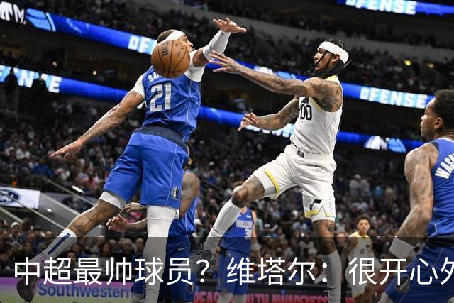中超最帅球员？维塔尔：很开心外形获认可，相信妻子也这么觉得