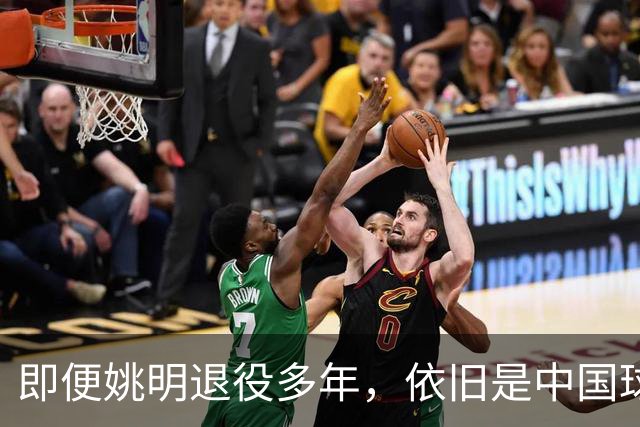 即便姚明退役多年，依旧是中国球迷的骄傲