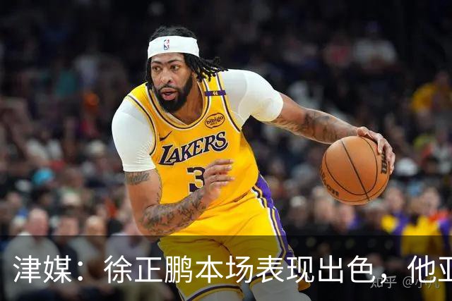 津媒：徐正鹏本场表现出色，他亚少赛经常坐在替补席令人不解